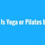 Your Health Matters: Is Yoga or Pilates Better?
