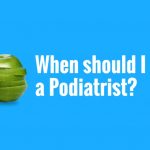 Your Health Matters – When should I see a Podiatrist?